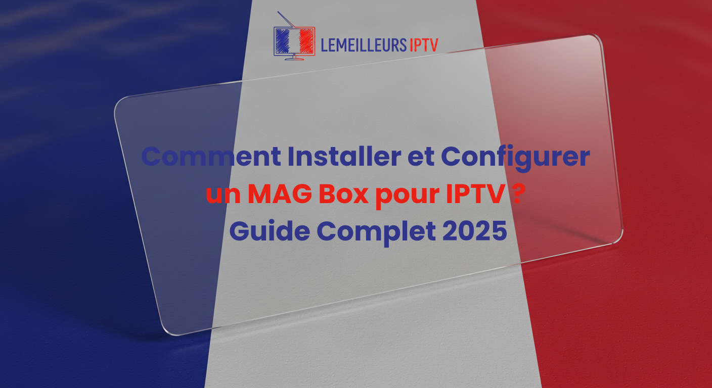 Comment Installer et Configurer un MAG Box pour IPTV ? Guide Complet 2025